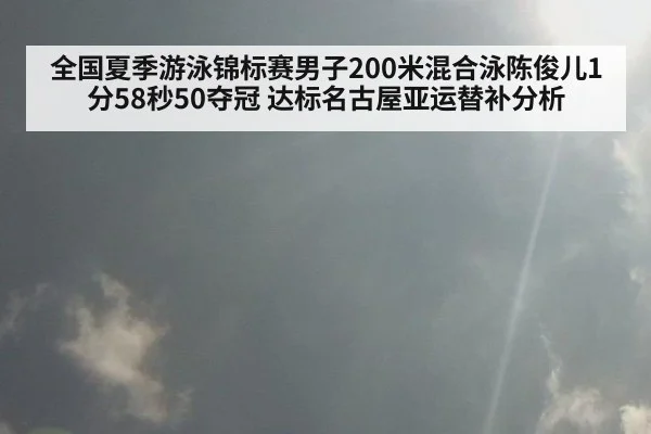 全国夏季游泳锦标赛男子200米混合泳陈俊儿1分58秒50夺冠 达标名古屋亚运替补分析