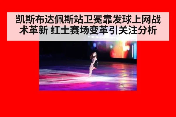 凯斯布达佩斯站卫冕靠发球上网战术革新 红土赛场变革引关注分析