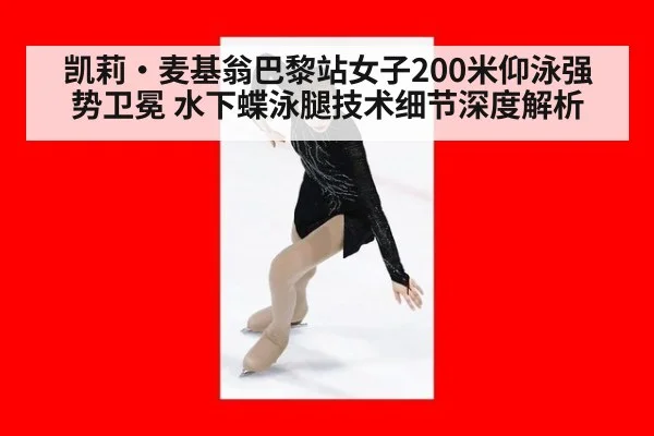 凯莉·麦基翁巴黎站女子200米仰泳强势卫冕 水下蝶泳腿技术细节深度解析