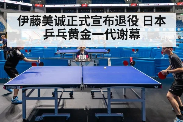 伊藤美诚正式宣布退役 日本乒乓黄金一代谢幕