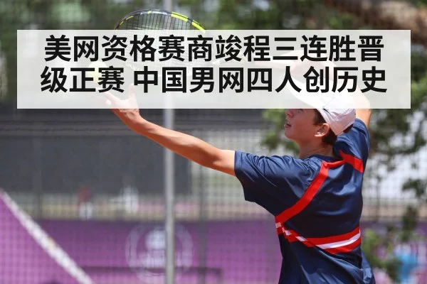 美网资格赛商竣程三连胜晋级正赛 中国男网四人创历史